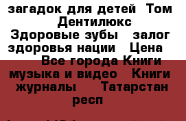 1400 загадок для детей. Том 2  «Дентилюкс». Здоровые зубы — залог здоровья нации › Цена ­ 424 - Все города Книги, музыка и видео » Книги, журналы   . Татарстан респ.